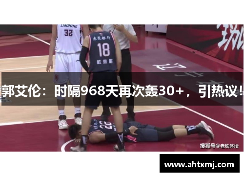 郭艾伦：时隔968天再次轰30+，引热议！